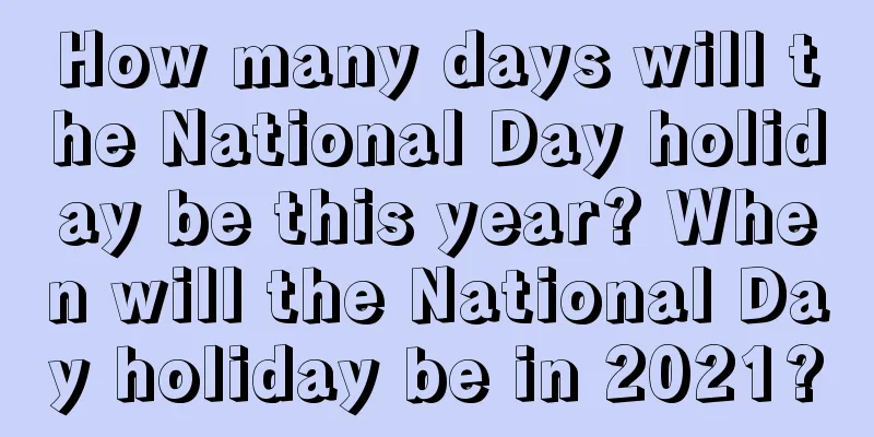 How many days will the National Day holiday be this year? When will the National Day holiday be in 2021?