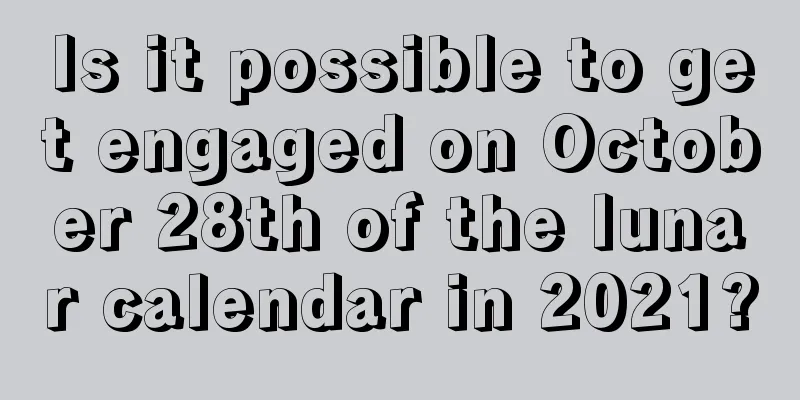 Is it possible to get engaged on October 28th of the lunar calendar in 2021?