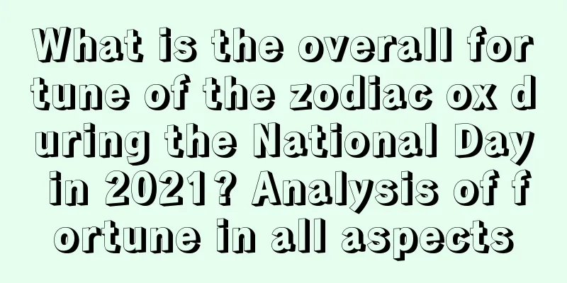 What is the overall fortune of the zodiac ox during the National Day in 2021? Analysis of fortune in all aspects