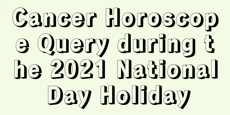 Cancer Horoscope Query during the 2021 National Day Holiday