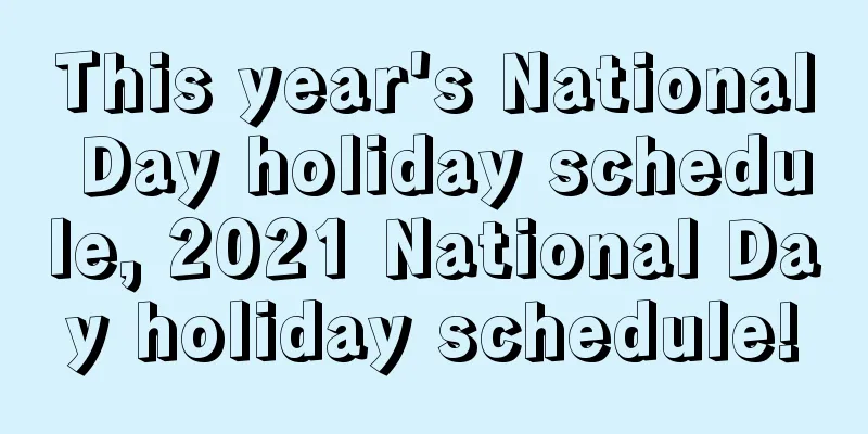 This year's National Day holiday schedule, 2021 National Day holiday schedule!