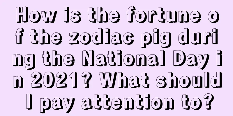 How is the fortune of the zodiac pig during the National Day in 2021? What should I pay attention to?