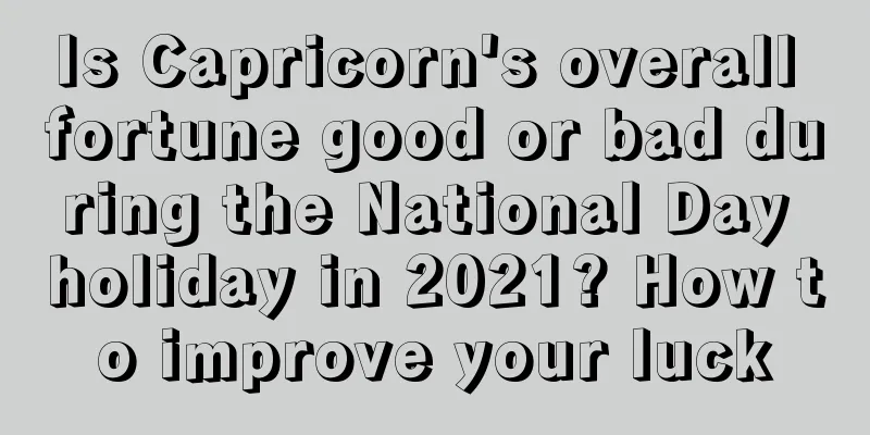 Is Capricorn's overall fortune good or bad during the National Day holiday in 2021? How to improve your luck