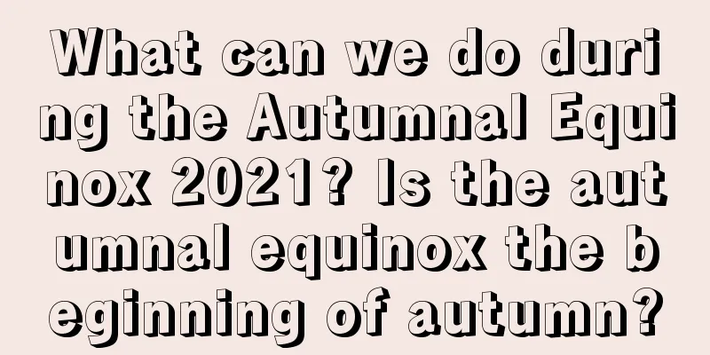 What can we do during the Autumnal Equinox 2021? Is the autumnal equinox the beginning of autumn?