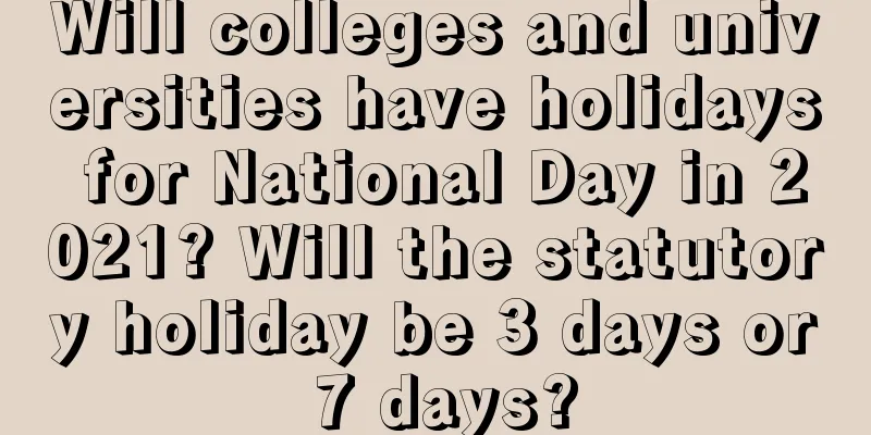 Will colleges and universities have holidays for National Day in 2021? Will the statutory holiday be 3 days or 7 days?