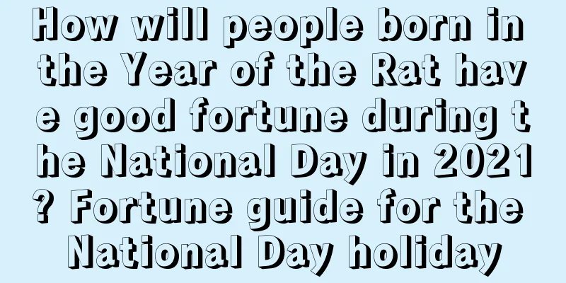 How will people born in the Year of the Rat have good fortune during the National Day in 2021? Fortune guide for the National Day holiday