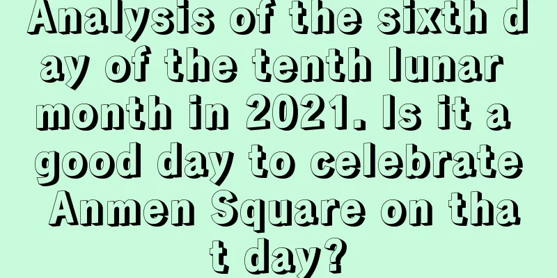 Analysis of the sixth day of the tenth lunar month in 2021. Is it a good day to celebrate Anmen Square on that day?