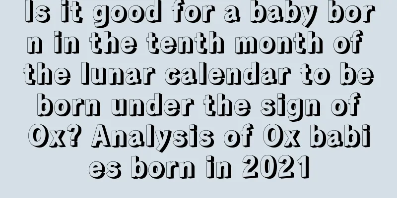 Is it good for a baby born in the tenth month of the lunar calendar to be born under the sign of Ox? Analysis of Ox babies born in 2021