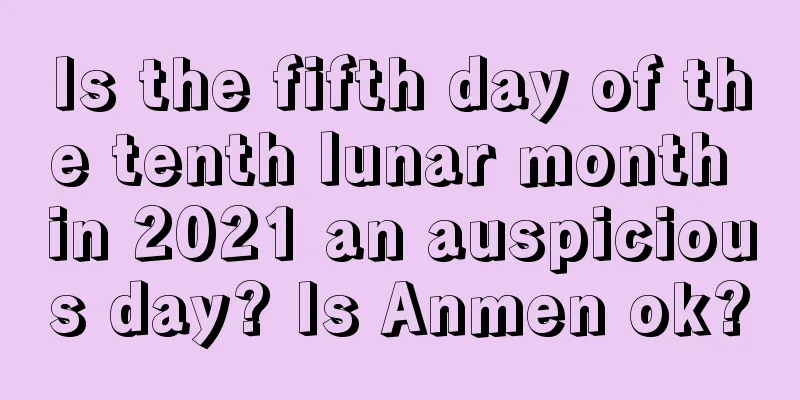 Is the fifth day of the tenth lunar month in 2021 an auspicious day? Is Anmen ok?