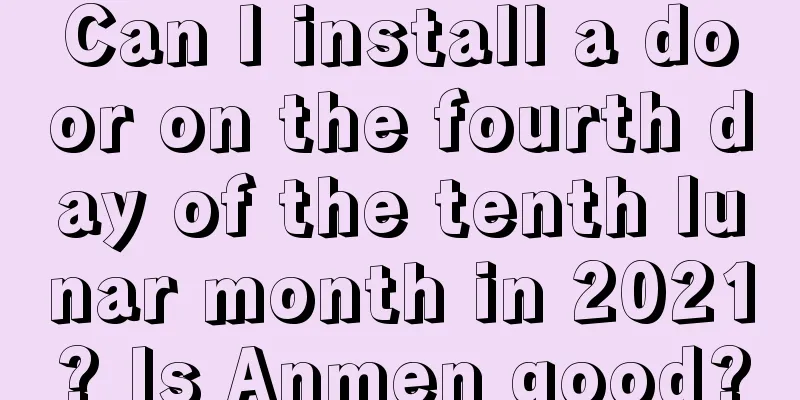 Can I install a door on the fourth day of the tenth lunar month in 2021? Is Anmen good?