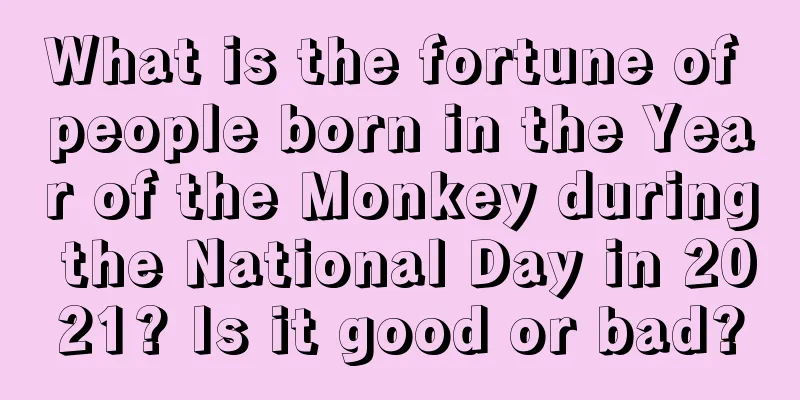 What is the fortune of people born in the Year of the Monkey during the National Day in 2021? Is it good or bad?