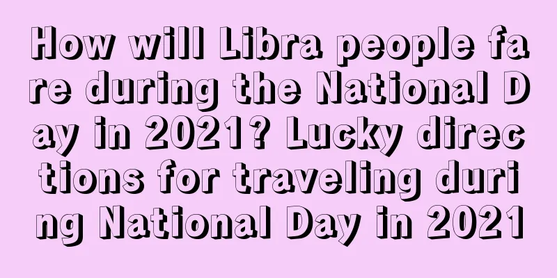 How will Libra people fare during the National Day in 2021? Lucky directions for traveling during National Day in 2021