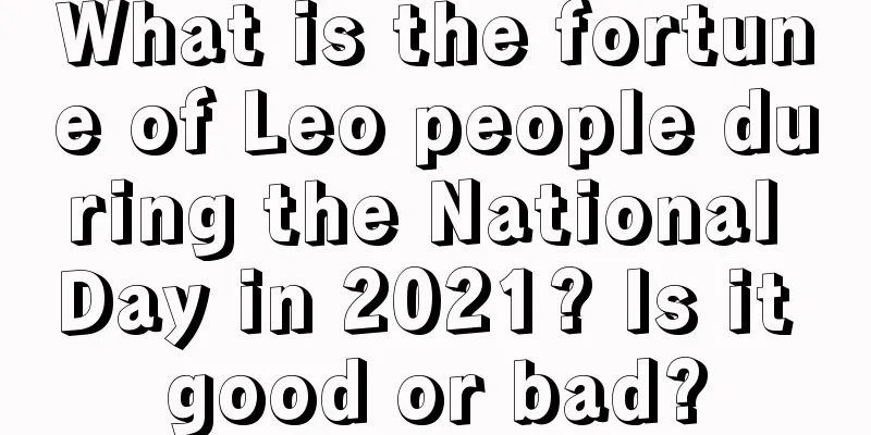 What is the fortune of Leo people during the National Day in 2021? Is it good or bad?