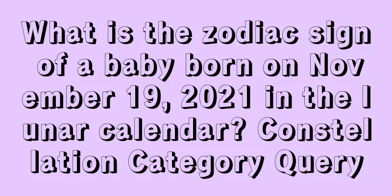 What is the zodiac sign of a baby born on November 19, 2021 in the lunar calendar? Constellation Category Query