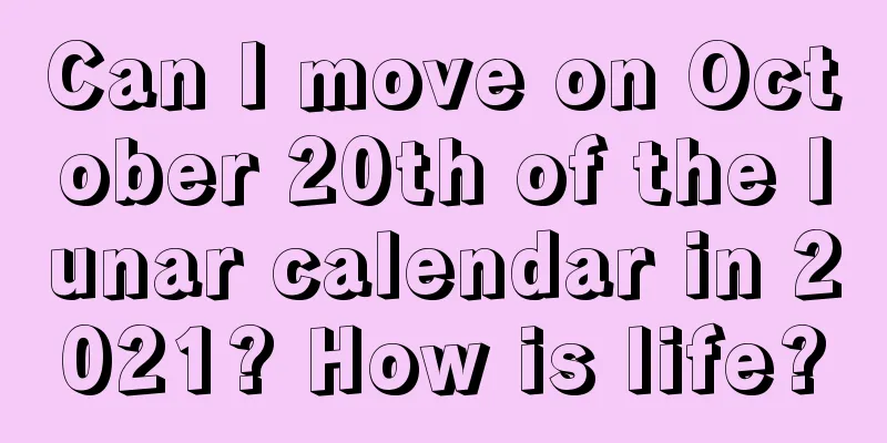 Can I move on October 20th of the lunar calendar in 2021? How is life?