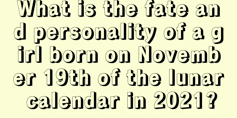 What is the fate and personality of a girl born on November 19th of the lunar calendar in 2021?
