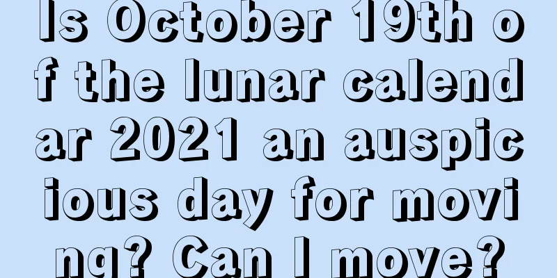 Is October 19th of the lunar calendar 2021 an auspicious day for moving? Can I move?