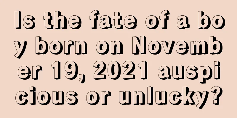 Is the fate of a boy born on November 19, 2021 auspicious or unlucky?