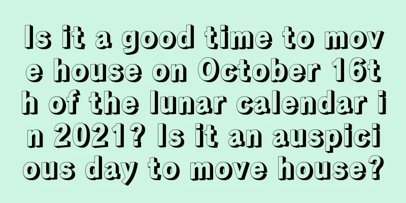 Is it a good time to move house on October 16th of the lunar calendar in 2021? Is it an auspicious day to move house?