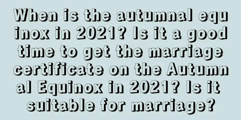 When is the autumnal equinox in 2021? Is it a good time to get the marriage certificate on the Autumnal Equinox in 2021? Is it suitable for marriage?