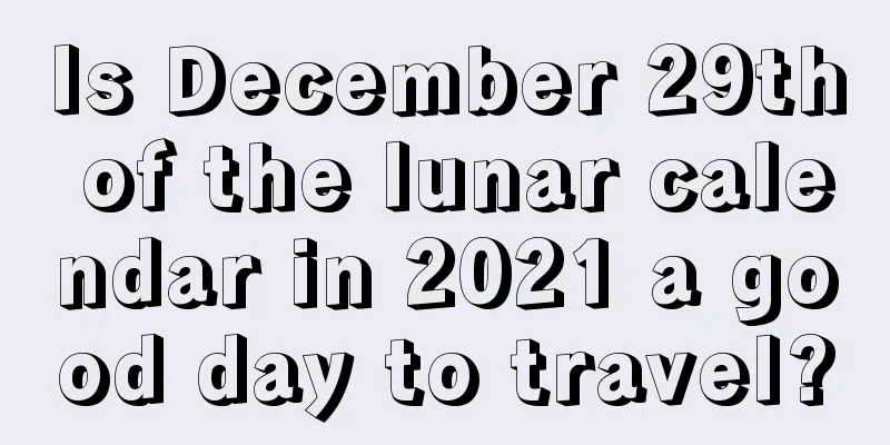 Is December 29th of the lunar calendar in 2021 a good day to travel?