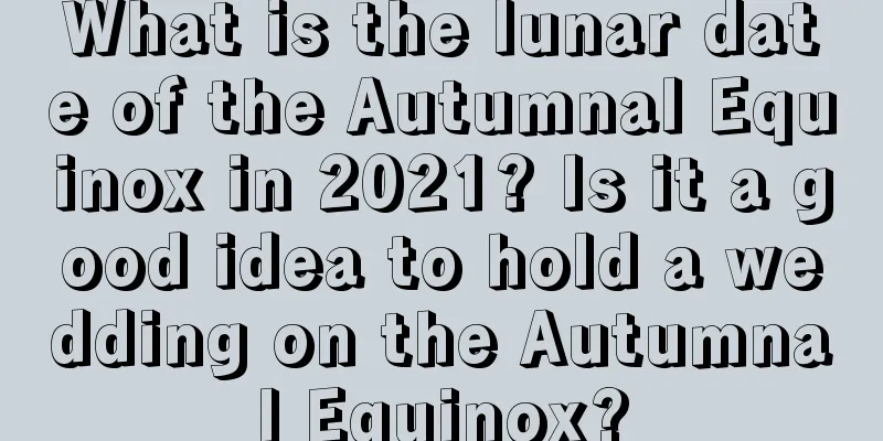 What is the lunar date of the Autumnal Equinox in 2021? Is it a good idea to hold a wedding on the Autumnal Equinox?
