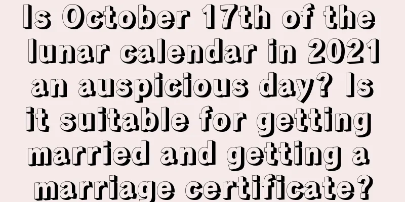 Is October 17th of the lunar calendar in 2021 an auspicious day? Is it suitable for getting married and getting a marriage certificate?