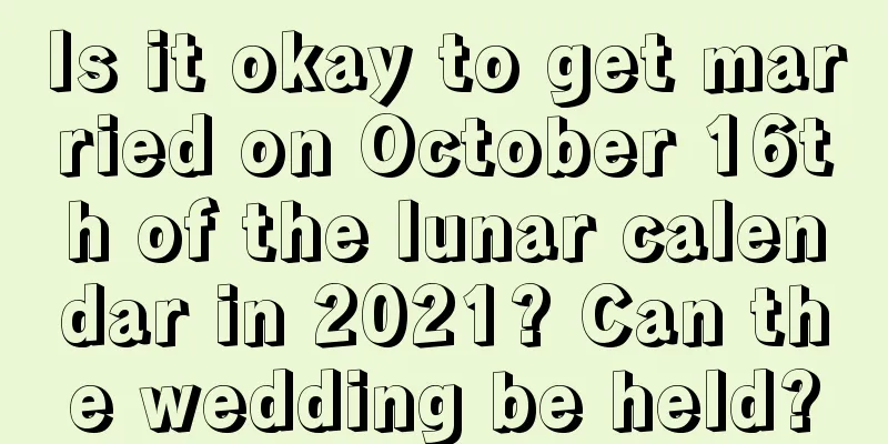 Is it okay to get married on October 16th of the lunar calendar in 2021? Can the wedding be held?
