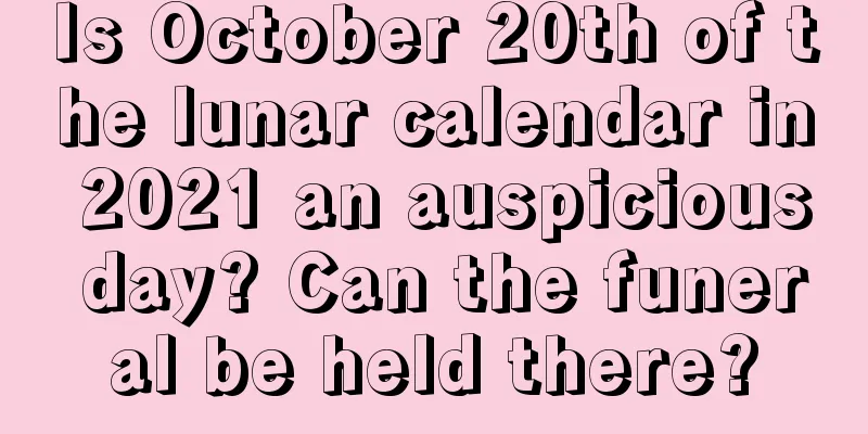 Is October 20th of the lunar calendar in 2021 an auspicious day? Can the funeral be held there?
