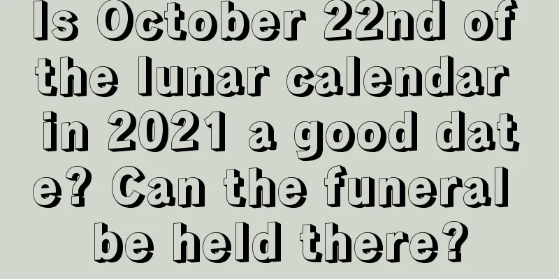 Is October 22nd of the lunar calendar in 2021 a good date? Can the funeral be held there?