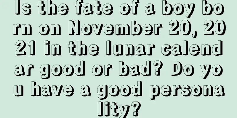 Is the fate of a boy born on November 20, 2021 in the lunar calendar good or bad? Do you have a good personality?