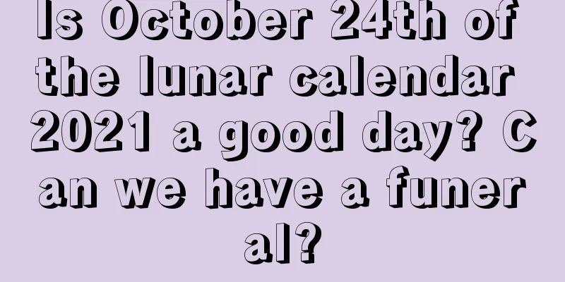 Is October 24th of the lunar calendar 2021 a good day? Can we have a funeral?