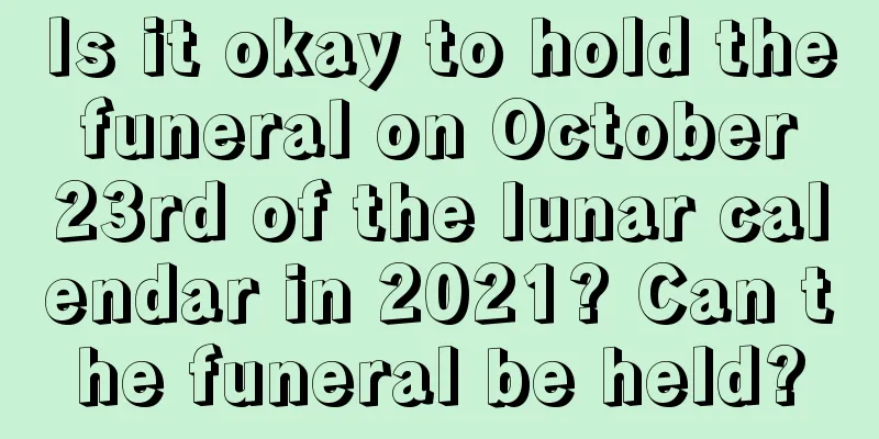 Is it okay to hold the funeral on October 23rd of the lunar calendar in 2021? Can the funeral be held?