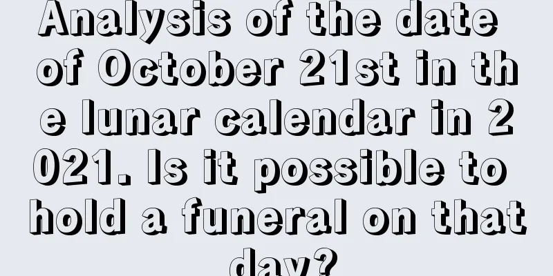 Analysis of the date of October 21st in the lunar calendar in 2021. Is it possible to hold a funeral on that day?