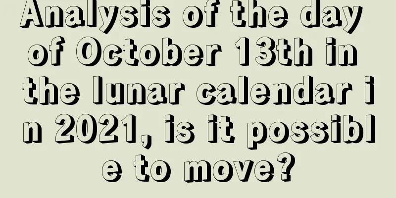 Analysis of the day of October 13th in the lunar calendar in 2021, is it possible to move?