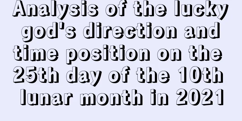 Analysis of the lucky god's direction and time position on the 25th day of the 10th lunar month in 2021