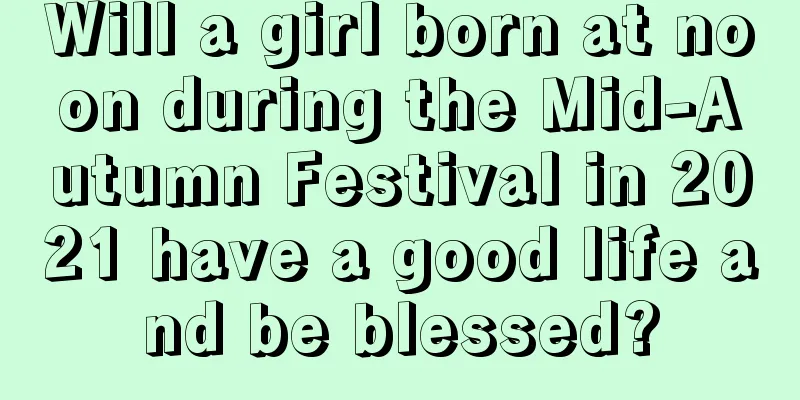 Will a girl born at noon during the Mid-Autumn Festival in 2021 have a good life and be blessed?