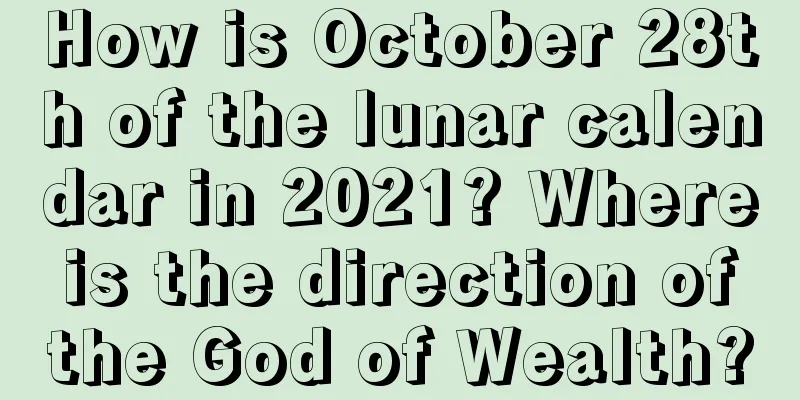 How is October 28th of the lunar calendar in 2021? Where is the direction of the God of Wealth?