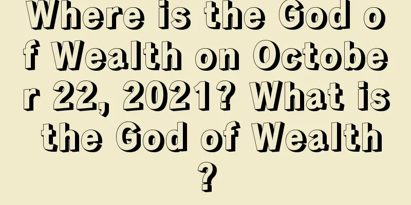Where is the God of Wealth on October 22, 2021? What is the God of Wealth?