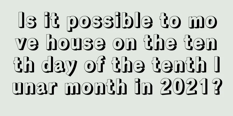 Is it possible to move house on the tenth day of the tenth lunar month in 2021?