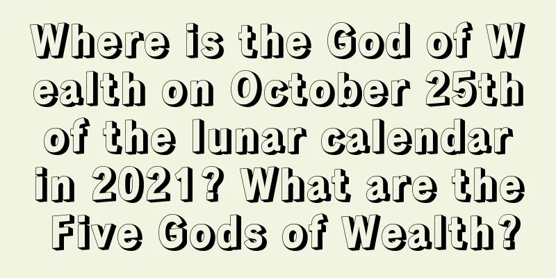Where is the God of Wealth on October 25th of the lunar calendar in 2021? What are the Five Gods of Wealth?