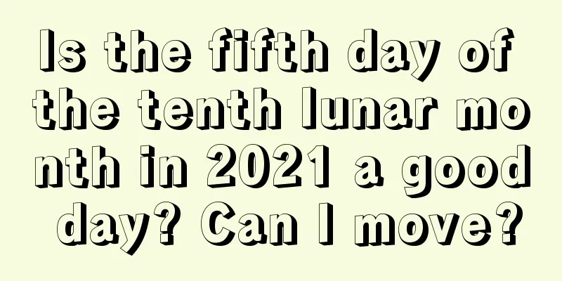 Is the fifth day of the tenth lunar month in 2021 a good day? Can I move?