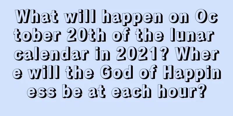 What will happen on October 20th of the lunar calendar in 2021? Where will the God of Happiness be at each hour?