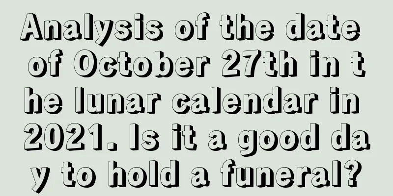 Analysis of the date of October 27th in the lunar calendar in 2021. Is it a good day to hold a funeral?