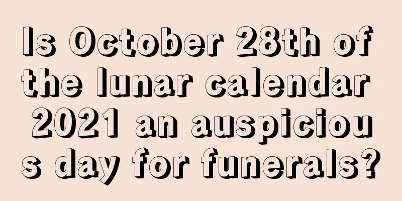 Is October 28th of the lunar calendar 2021 an auspicious day for funerals?