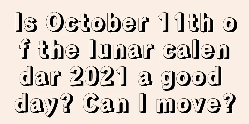 Is October 11th of the lunar calendar 2021 a good day? Can I move?