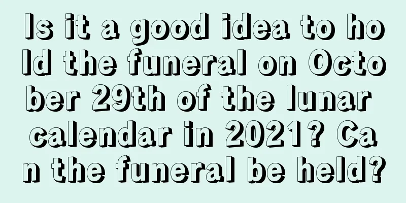 Is it a good idea to hold the funeral on October 29th of the lunar calendar in 2021? Can the funeral be held?