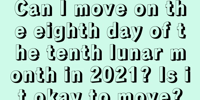 Can I move on the eighth day of the tenth lunar month in 2021? Is it okay to move?