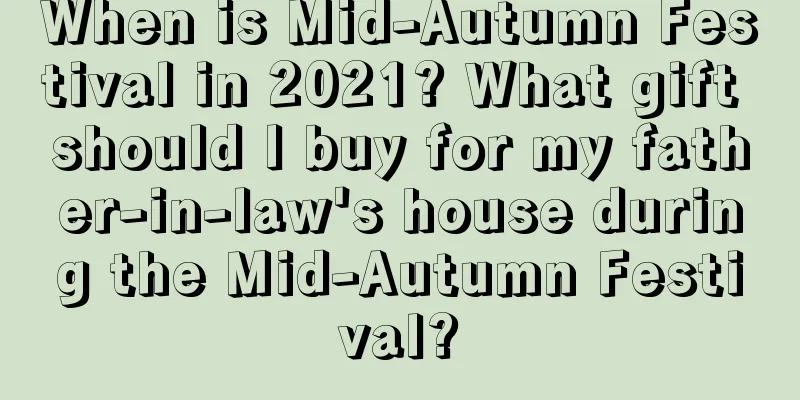 When is Mid-Autumn Festival in 2021? What gift should I buy for my father-in-law's house during the Mid-Autumn Festival?
