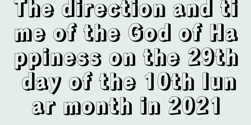 The direction and time of the God of Happiness on the 29th day of the 10th lunar month in 2021